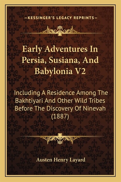 Early Adventures In Persia, Susiana, And Babylonia V2: Including A Residence Among The Bakhtiyari And Other Wild Tribes Before The Discovery Of Nineva (Paperback)