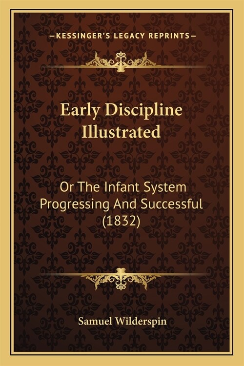 Early Discipline Illustrated: Or The Infant System Progressing And Successful (1832) (Paperback)