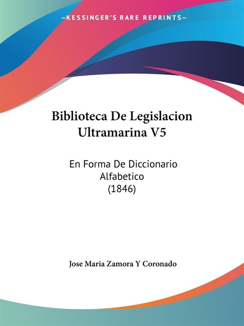 Biblioteca De Legislacion Ultramarina V5: En Forma De Diccionario Alfabetico (1846) (Paperback)