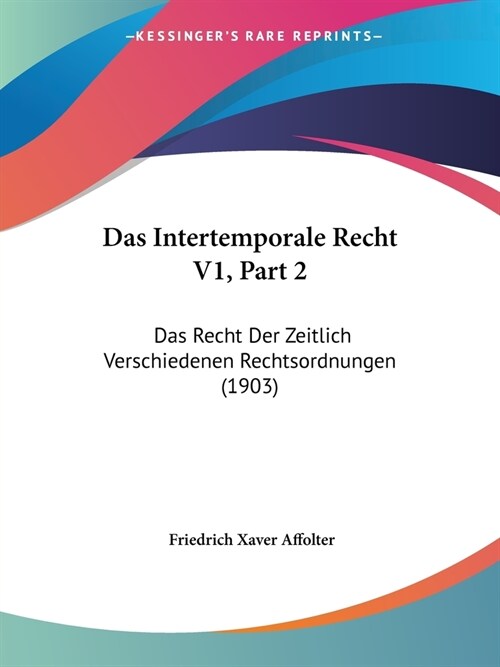 Das Intertemporale Recht V1, Part 2: Das Recht Der Zeitlich Verschiedenen Rechtsordnungen (1903) (Paperback)