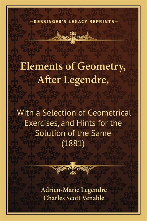 Elements of Geometry, After Legendre,: With a Selection of Geometrical Exercises, and Hints for the Solution of the Same (1881) (Paperback)