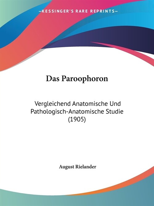 Das Paroophoron: Vergleichend Anatomische Und Pathologisch-Anatomische Studie (1905) (Paperback)