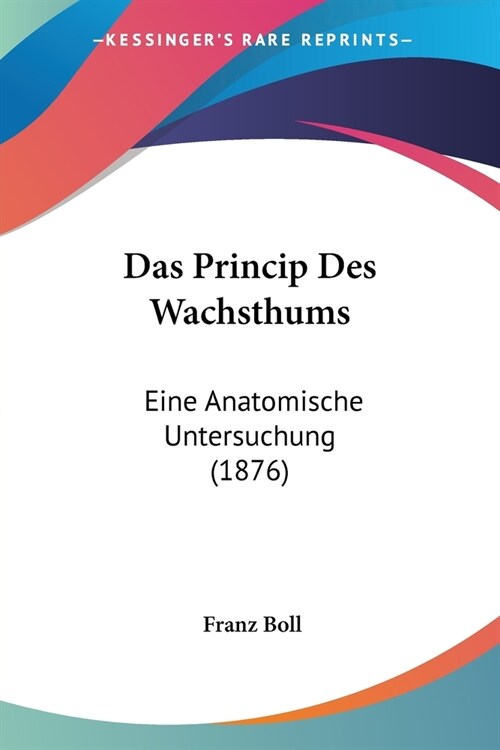 Das Princip Des Wachsthums: Eine Anatomische Untersuchung (1876) (Paperback)