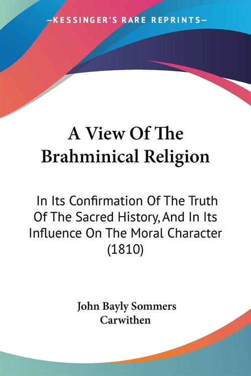 A View Of The Brahminical Religion: In Its Confirmation Of The Truth Of The Sacred History, And In Its Influence On The Moral Character (1810) (Paperback)