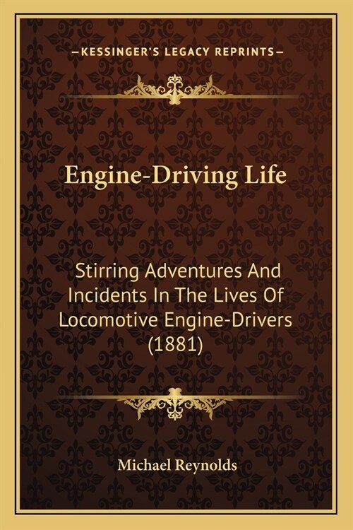 Engine-Driving Life: Stirring Adventures And Incidents In The Lives Of Locomotive Engine-Drivers (1881) (Paperback)