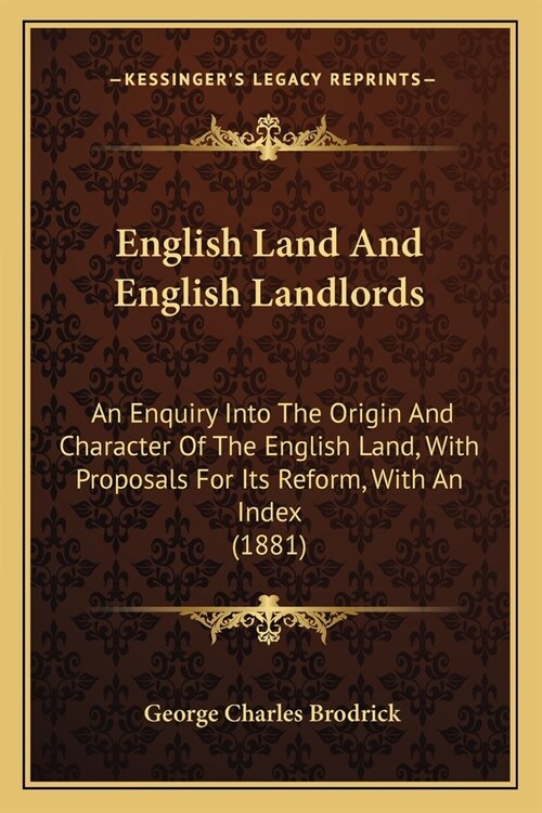 English Land And English Landlords: An Enquiry Into The Origin And Character Of The English Land, With Proposals For Its Reform, With An Index (1881) (Paperback)