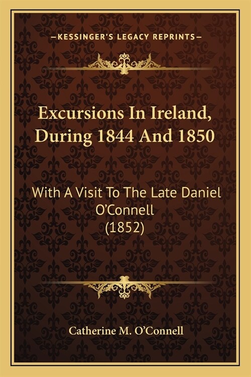 Excursions In Ireland, During 1844 And 1850: With A Visit To The Late Daniel OConnell (1852) (Paperback)