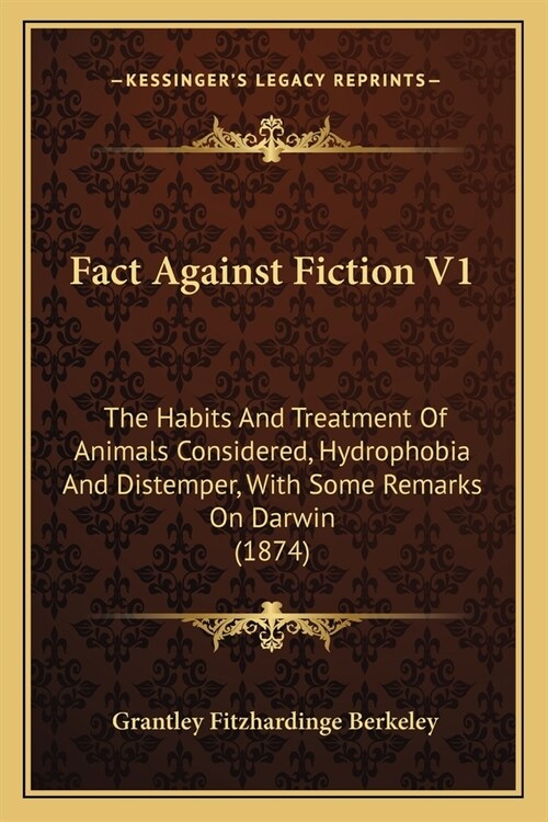 Fact Against Fiction V1: The Habits And Treatment Of Animals Considered, Hydrophobia And Distemper, With Some Remarks On Darwin (1874) (Paperback)
