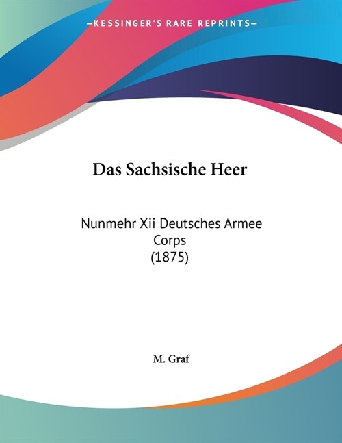 Das Sachsische Heer: Nunmehr Xii Deutsches Armee Corps (1875) (Paperback)