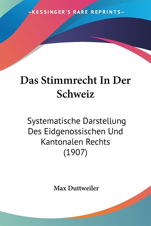 Das Stimmrecht In Der Schweiz: Systematische Darstellung Des Eidgenossischen Und Kantonalen Rechts (1907) (Paperback)