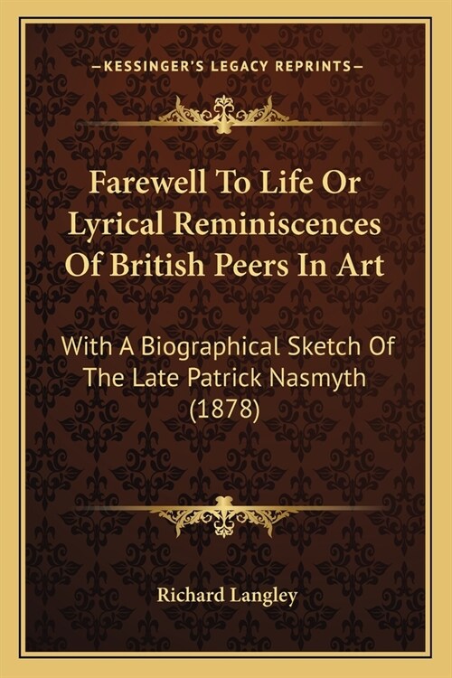 Farewell To Life Or Lyrical Reminiscences Of British Peers In Art: With A Biographical Sketch Of The Late Patrick Nasmyth (1878) (Paperback)