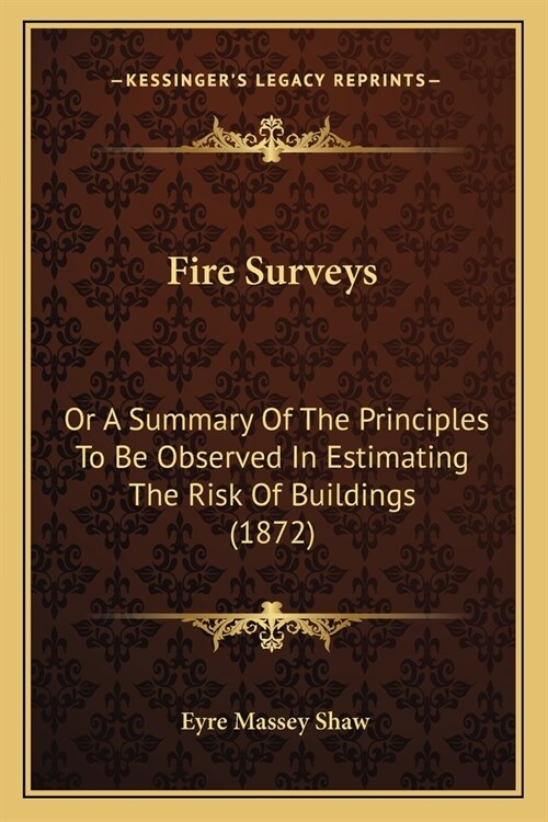 Fire Surveys: Or A Summary Of The Principles To Be Observed In Estimating The Risk Of Buildings (1872) (Paperback)
