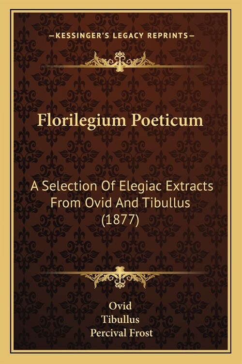 Florilegium Poeticum: A Selection Of Elegiac Extracts From Ovid And Tibullus (1877) (Paperback)