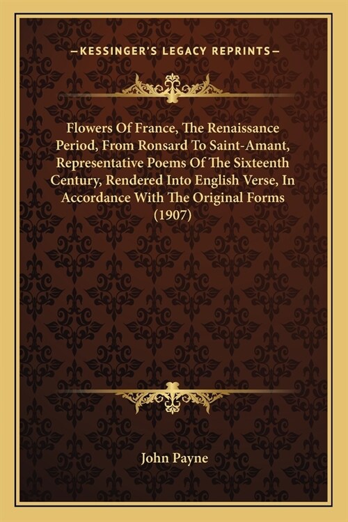 Flowers Of France, The Renaissance Period, From Ronsard To Saint-Amant, Representative Poems Of The Sixteenth Century, Rendered Into English Verse, In (Paperback)