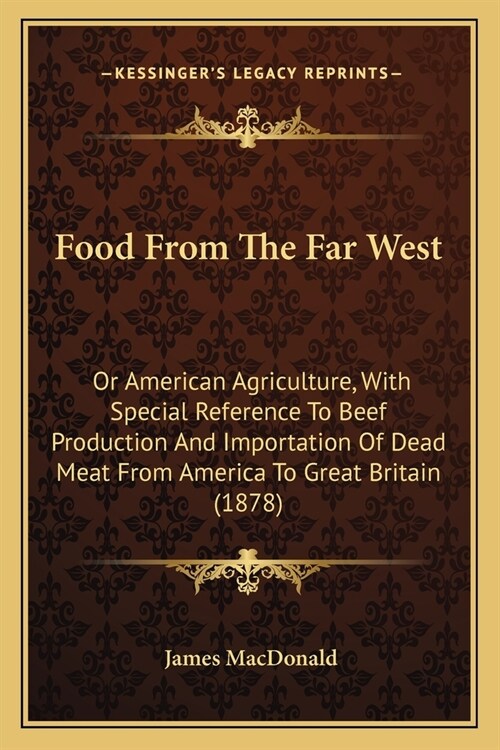 Food From The Far West: Or American Agriculture, With Special Reference To Beef Production And Importation Of Dead Meat From America To Great (Paperback)