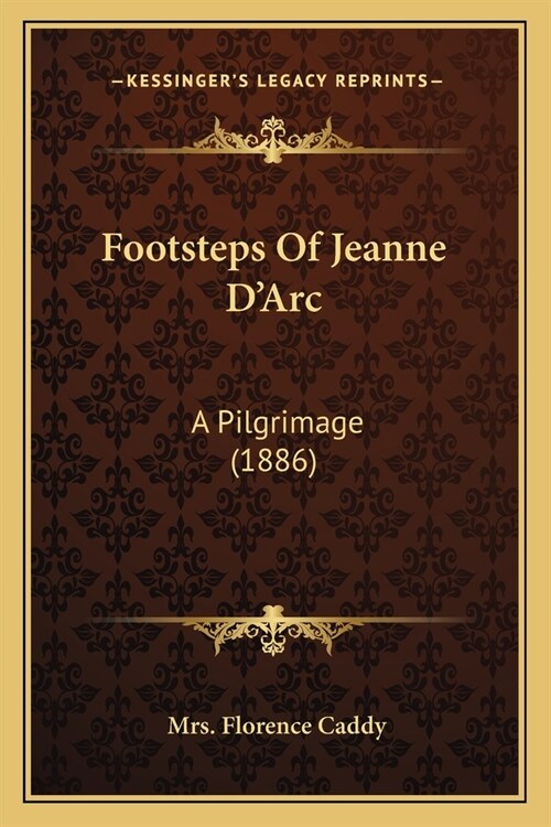 Footsteps Of Jeanne DArc: A Pilgrimage (1886) (Paperback)