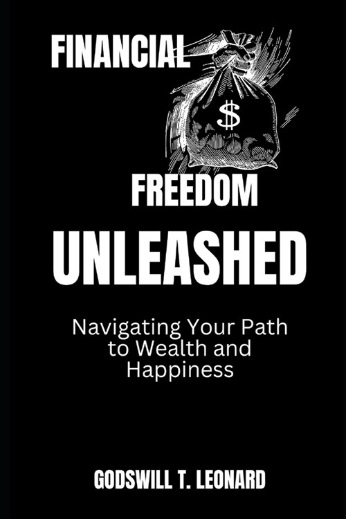 Financial Freedom Unleashed: Navigating Your Path to Wealth and Happiness (Paperback)