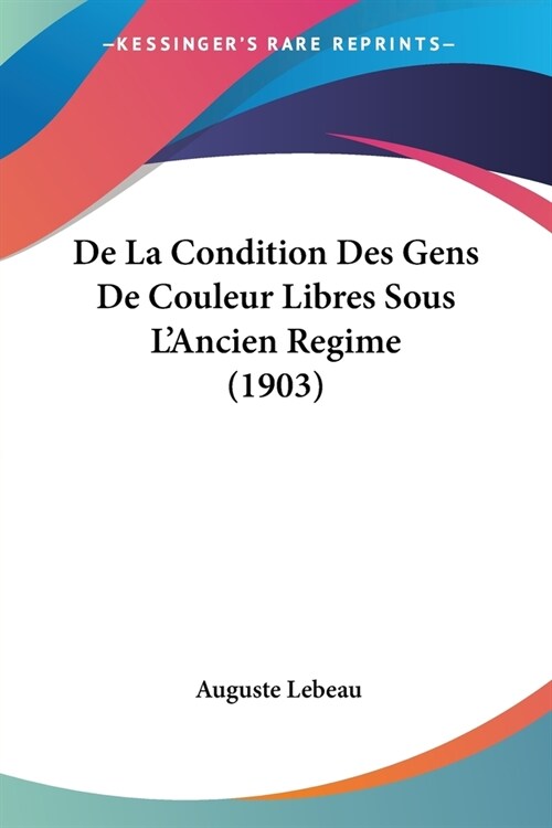 De La Condition Des Gens De Couleur Libres Sous LAncien Regime (1903) (Paperback)