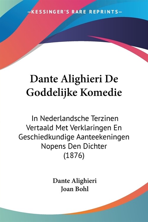 Dante Alighieri De Goddelijke Komedie: In Nederlandsche Terzinen Vertaald Met Verklaringen En Geschiedkundige Aanteekeningen Nopens Den Dichter (1876) (Paperback)