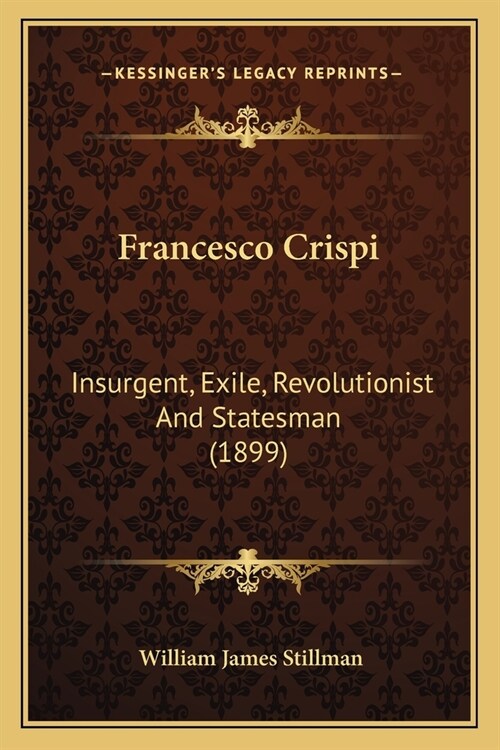 Francesco Crispi: Insurgent, Exile, Revolutionist And Statesman (1899) (Paperback)