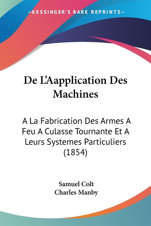 De LAapplication Des Machines: A La Fabrication Des Armes A Feu A Culasse Tournante Et A Leurs Systemes Particuliers (1854) (Paperback)