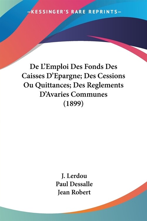 De LEmploi Des Fonds Des Caisses DEpargne; Des Cessions Ou Quittances; Des Reglements DAvaries Communes (1899) (Paperback)