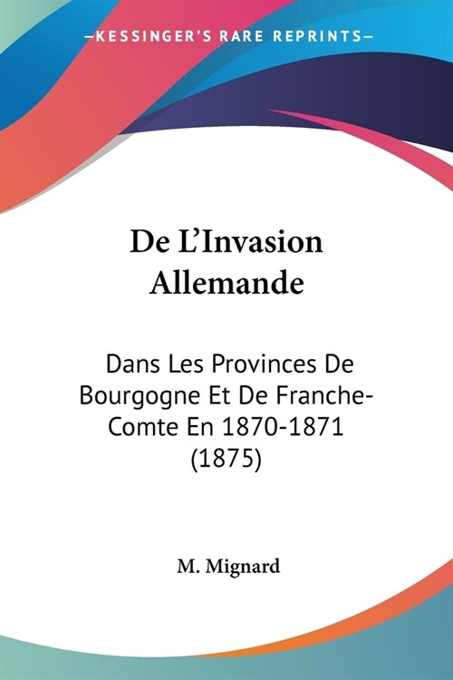 De LInvasion Allemande: Dans Les Provinces De Bourgogne Et De Franche-Comte En 1870-1871 (1875) (Paperback)