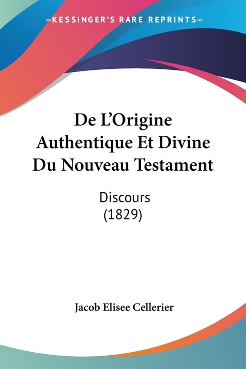 De LOrigine Authentique Et Divine Du Nouveau Testament: Discours (1829) (Paperback)