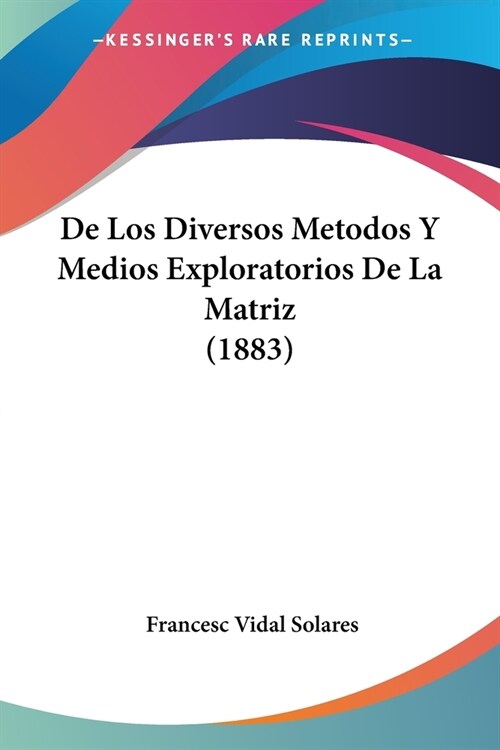 De Los Diversos Metodos Y Medios Exploratorios De La Matriz (1883) (Paperback)