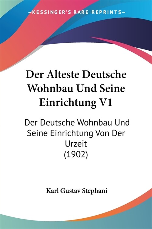 Der Alteste Deutsche Wohnbau Und Seine Einrichtung V1: Der Deutsche Wohnbau Und Seine Einrichtung Von Der Urzeit (1902) (Paperback)