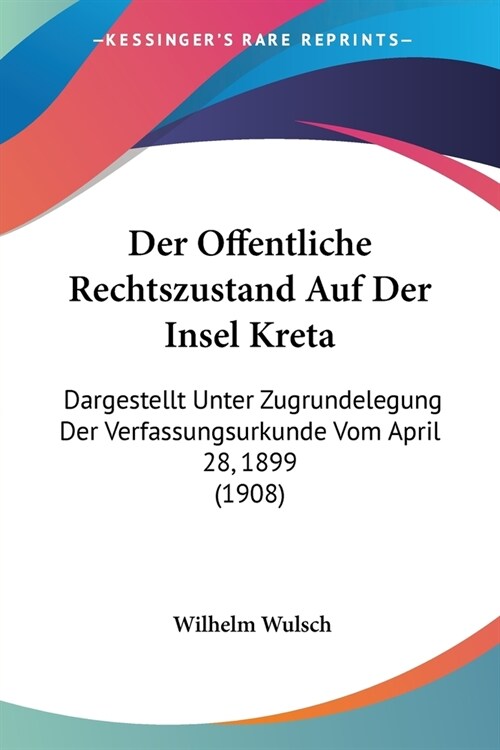 Der Offentliche Rechtszustand Auf Der Insel Kreta: Dargestellt Unter Zugrundelegung Der Verfassungsurkunde Vom April 28, 1899 (1908) (Paperback)