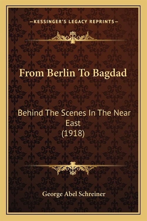 From Berlin To Bagdad: Behind The Scenes In The Near East (1918) (Paperback)