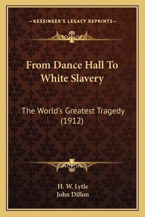 From Dance Hall To White Slavery: The Worlds Greatest Tragedy (1912) (Paperback)