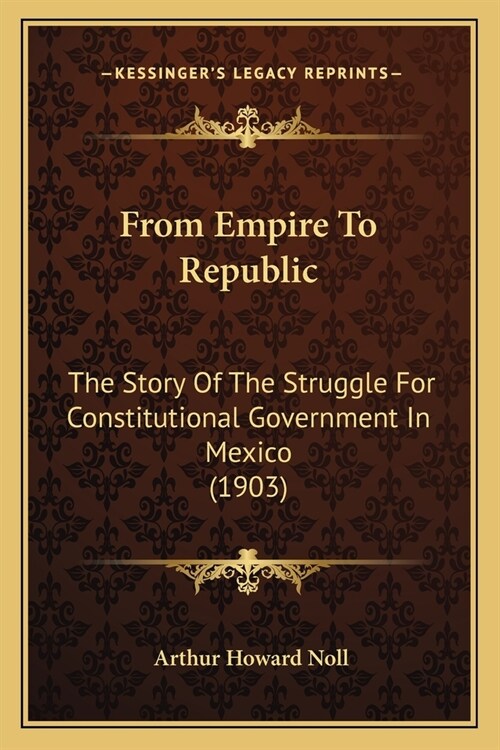 From Empire To Republic: The Story Of The Struggle For Constitutional Government In Mexico (1903) (Paperback)