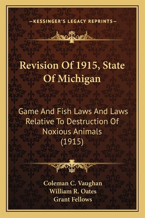 Revision Of 1915, State Of Michigan: Game And Fish Laws And Laws Relative To Destruction Of Noxious Animals (1915) (Paperback)