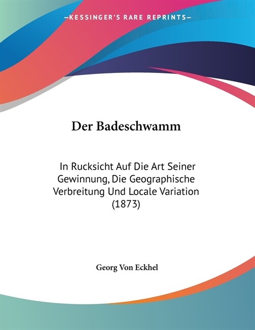 Der Badeschwamm: In Rucksicht Auf Die Art Seiner Gewinnung, Die Geographische Verbreitung Und Locale Variation (1873) (Paperback)