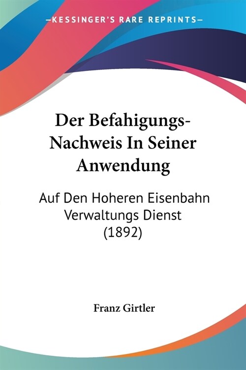 Der Befahigungs-Nachweis In Seiner Anwendung: Auf Den Hoheren Eisenbahn Verwaltungs Dienst (1892) (Paperback)