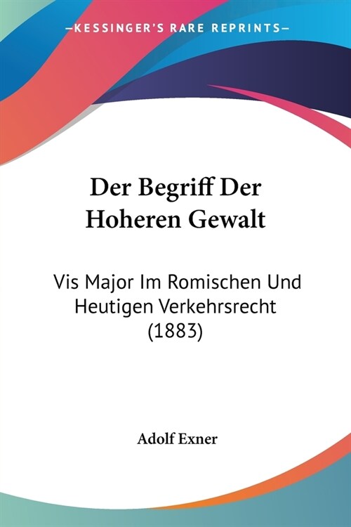 Der Begriff Der Hoheren Gewalt: Vis Major Im Romischen Und Heutigen Verkehrsrecht (1883) (Paperback)