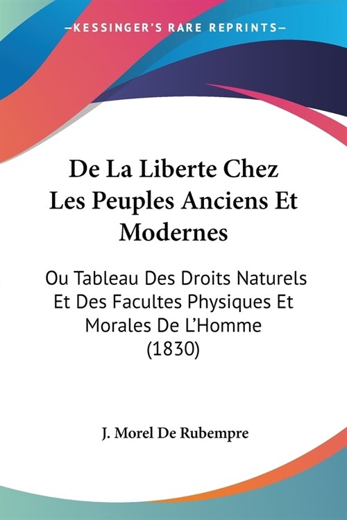 De La Liberte Chez Les Peuples Anciens Et Modernes: Ou Tableau Des Droits Naturels Et Des Facultes Physiques Et Morales De LHomme (1830) (Paperback)