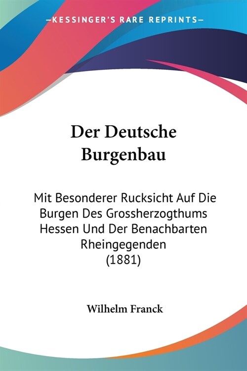 Der Deutsche Burgenbau: Mit Besonderer Rucksicht Auf Die Burgen Des Grossherzogthums Hessen Und Der Benachbarten Rheingegenden (1881) (Paperback)