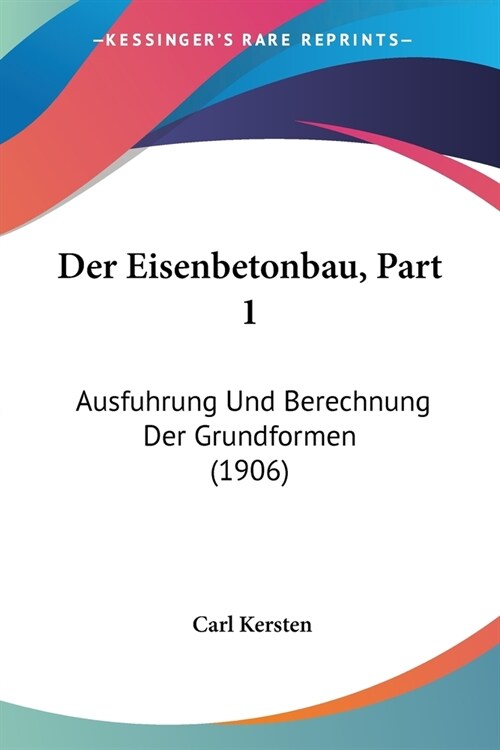 Der Eisenbetonbau, Part 1: Ausfuhrung Und Berechnung Der Grundformen (1906) (Paperback)