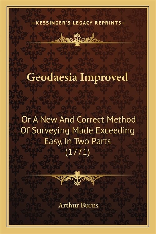 Geodaesia Improved: Or A New And Correct Method Of Surveying Made Exceeding Easy, In Two Parts (1771) (Paperback)