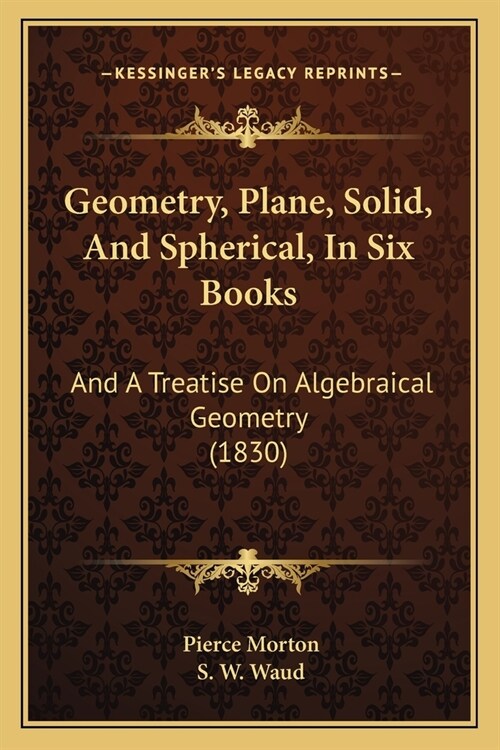 Geometry, Plane, Solid, And Spherical, In Six Books: And A Treatise On Algebraical Geometry (1830) (Paperback)