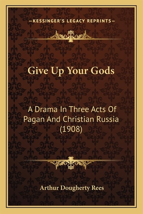 Give Up Your Gods: A Drama In Three Acts Of Pagan And Christian Russia (1908) (Paperback)