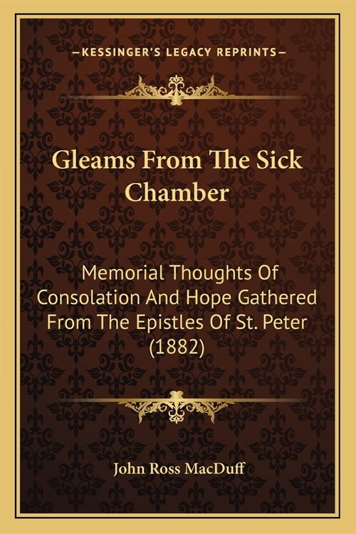 Gleams From The Sick Chamber: Memorial Thoughts Of Consolation And Hope Gathered From The Epistles Of St. Peter (1882) (Paperback)