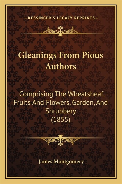 Gleanings From Pious Authors: Comprising The Wheatsheaf, Fruits And Flowers, Garden, And Shrubbery (1855) (Paperback)