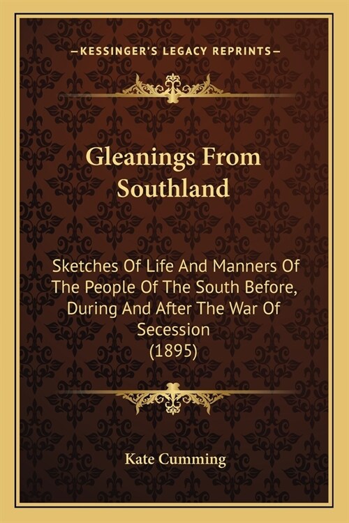 Gleanings From Southland: Sketches Of Life And Manners Of The People Of The South Before, During And After The War Of Secession (1895) (Paperback)