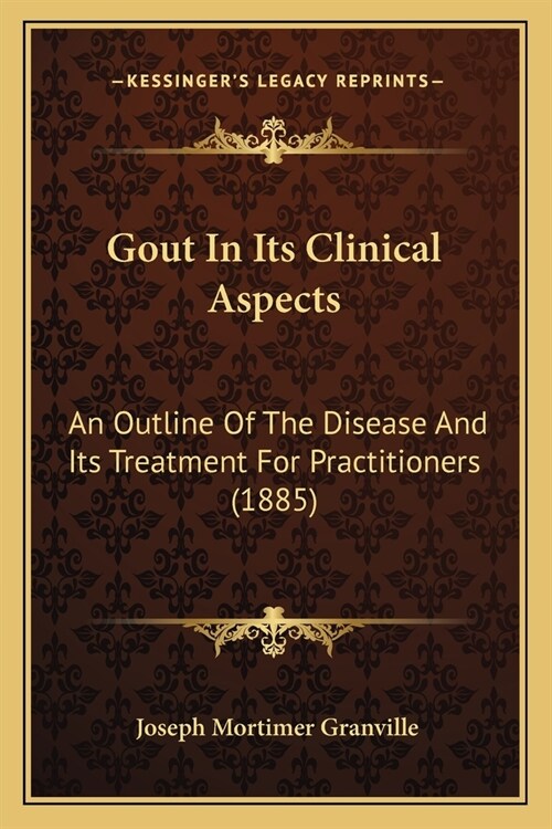 Gout In Its Clinical Aspects: An Outline Of The Disease And Its Treatment For Practitioners (1885) (Paperback)