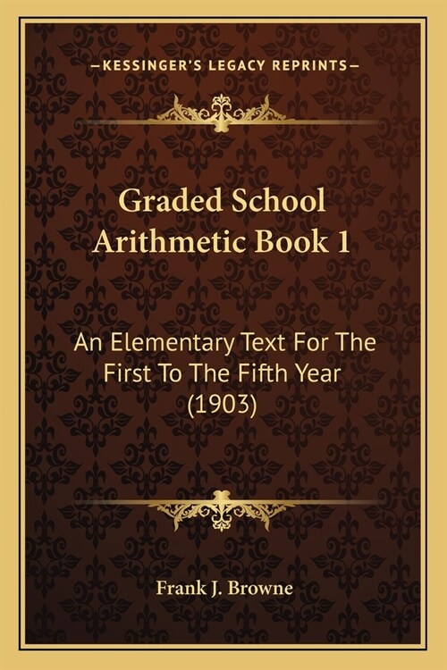 Graded School Arithmetic Book 1: An Elementary Text For The First To The Fifth Year (1903) (Paperback)