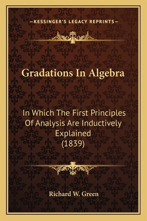 Gradations In Algebra: In Which The First Principles Of Analysis Are Inductively Explained (1839) (Paperback)